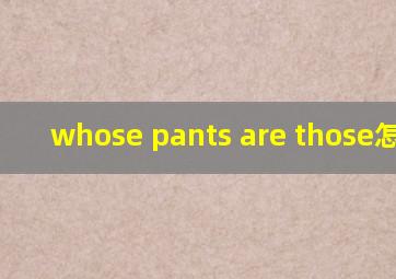whose pants are those怎么读